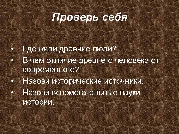 Проверь себя • • Где жили древние люди? В чем отличие древнего человека от