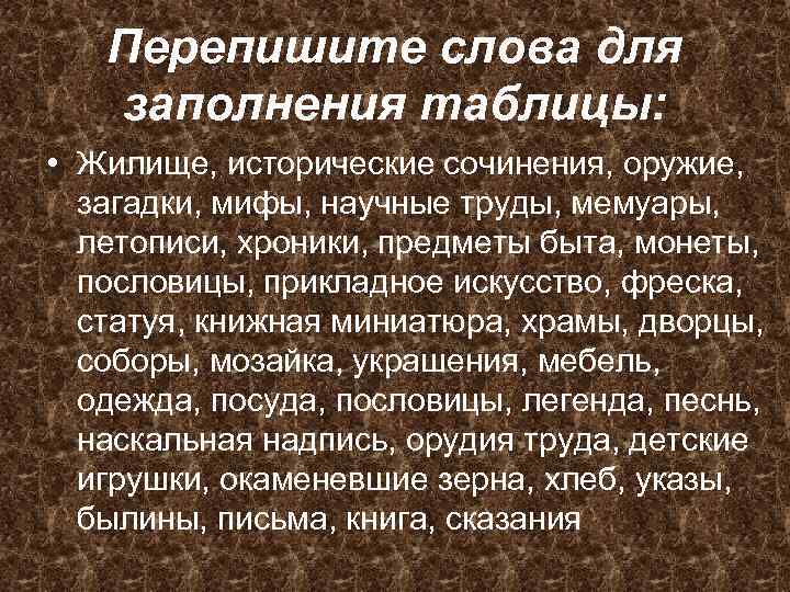 Перепишите слова для заполнения таблицы: • Жилище, исторические сочинения, оружие, загадки, мифы, научные труды,