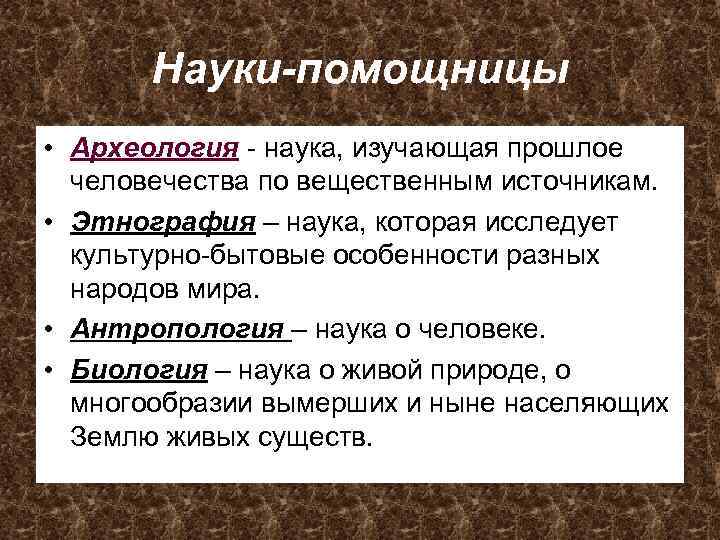 Науки-помощницы • Археология - наука, изучающая прошлое человечества по вещественным источникам. • Этнография –