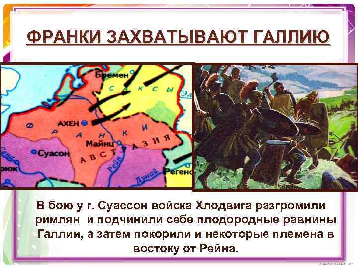 ФРАНКИ ЗАХВАТЫВАЮТ ГАЛЛИЮ В бою у г. Суассон войска Хлодвига разгромили римлян и подчинили