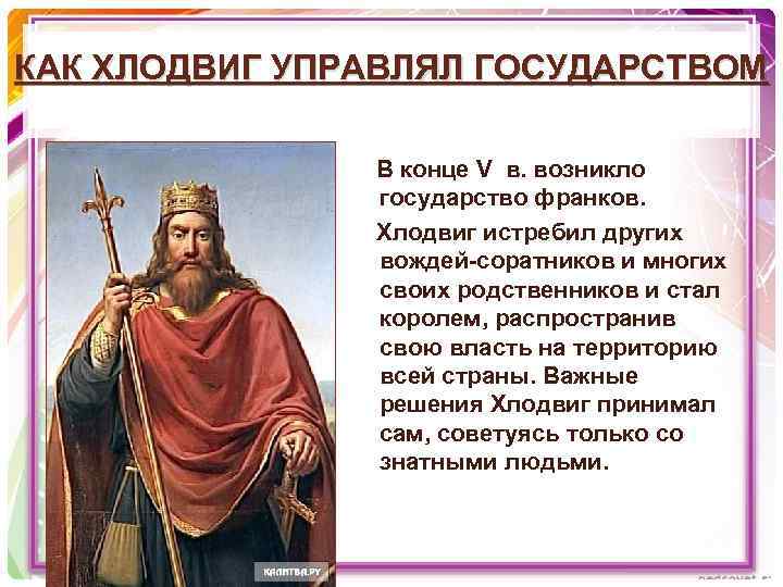 КАК ХЛОДВИГ УПРАВЛЯЛ ГОСУДАРСТВОМ В конце V в. возникло государство франков. Хлодвиг истребил других