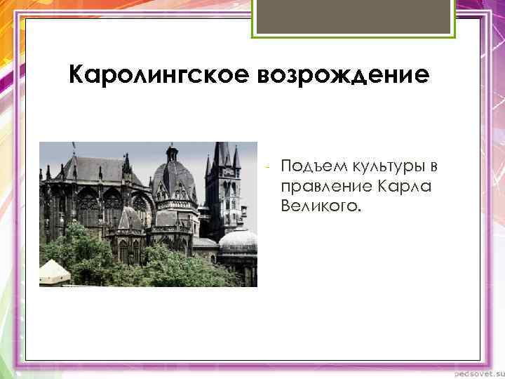 Каролингское возрождение - Подъем культуры в правление Карла Великого. 