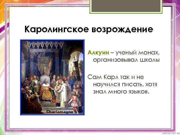 Каролингское возрождение Алкуин – ученый монах, организовывал школы Сам Карл так и не научился