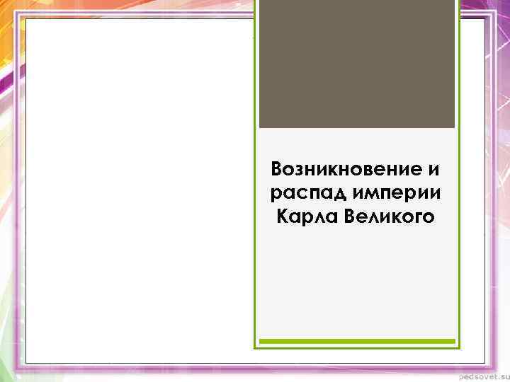 Возникновение и распад империи Карла Великого 