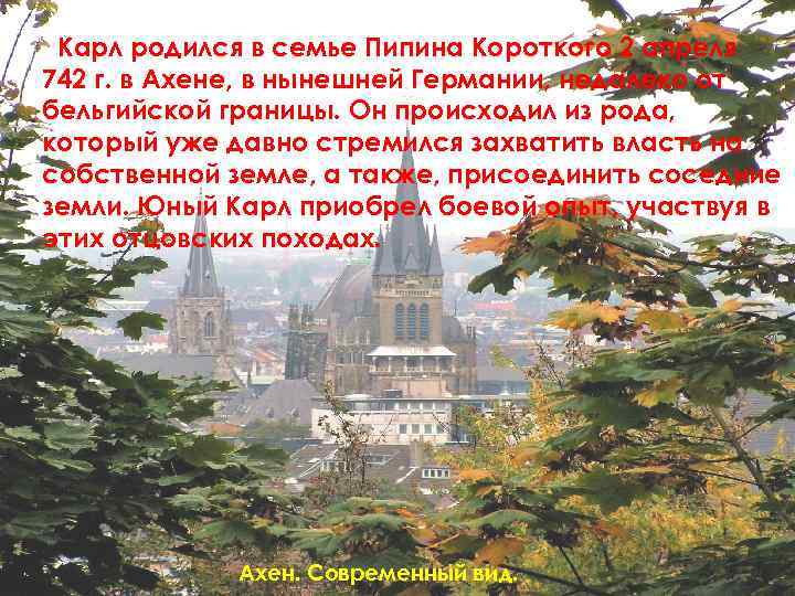 Карл родился в семье Пипина Короткого 2 апреля 742 г. в Ахене, в нынешней