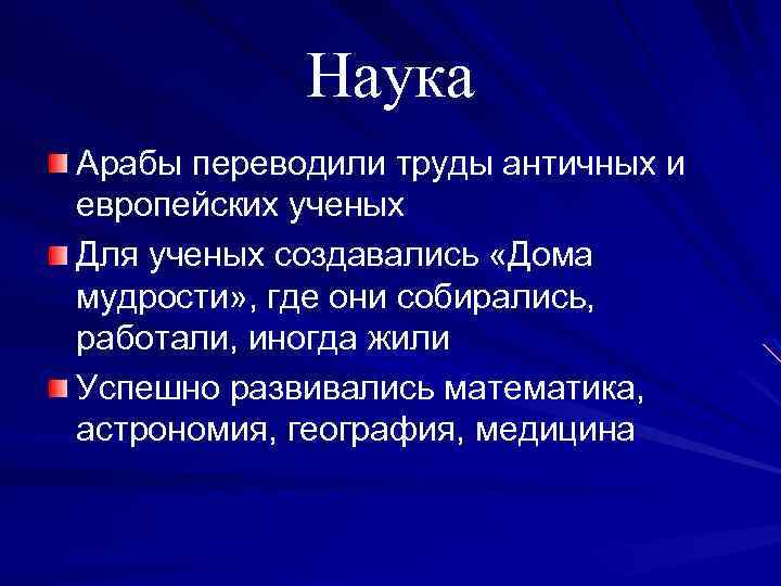 Наука Арабы переводили труды античных и европейских ученых Для ученых создавались «Дома мудрости» ,