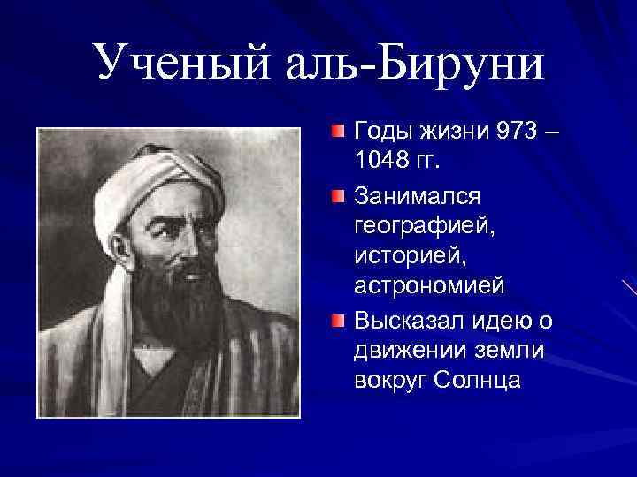 Ученый аль-Бируни Годы жизни 973 – 1048 гг. Занимался географией, историей, астрономией Высказал идею