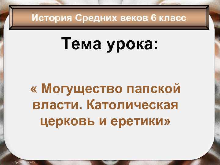 История Средних веков 6 класс Тема урока: « Могущество папской власти. Католическая церковь и