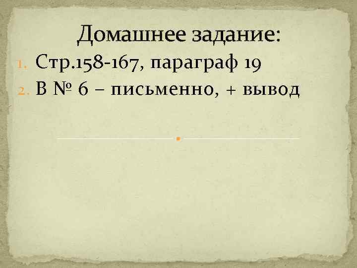 Домашнее задание: 1. Стр. 158 -167, параграф 19 2. В № 6 – письменно,