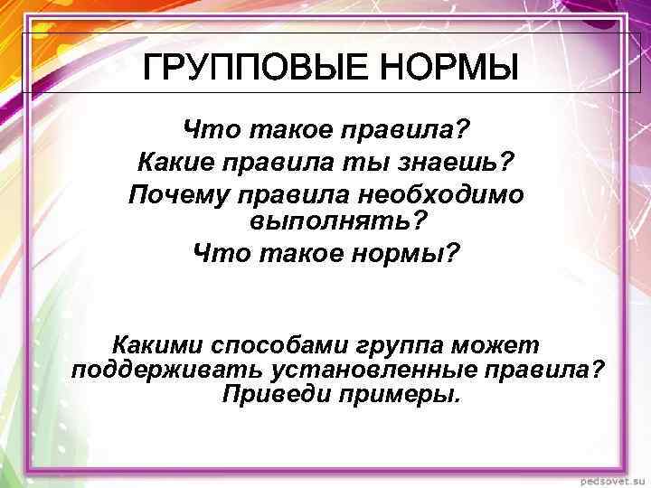 Что такое правила? Какие правила ты знаешь? Почему правила необходимо выполнять? Что такое нормы?