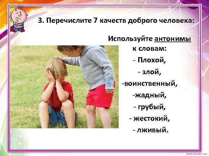 3. Перечислите 7 качеств доброго человека: Используйте антонимы к словам: - Плохой, - злой,