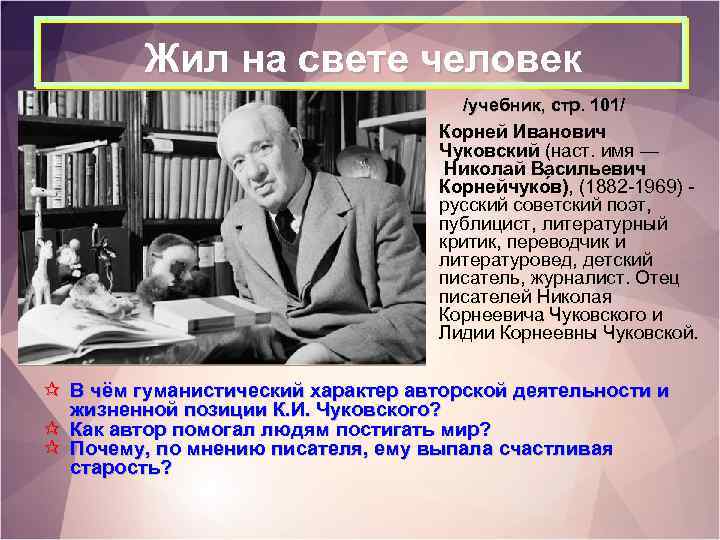 Жил на свете человек /учебник, стр. 101/ Корней Иванович Чуковский (наст. имя — Николай