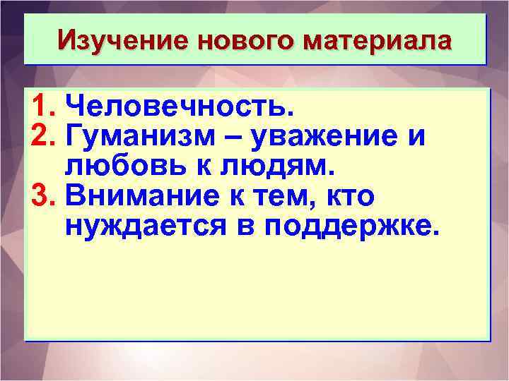 Изучение нового материала 1. Человечность. 2. Гуманизм – уважение и любовь к людям. 3.