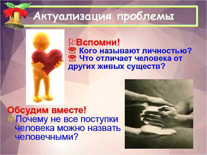 Актуализация проблемы OВспомни! Кого называют личностью? Что отличает человека от других живых существ? Обсудим