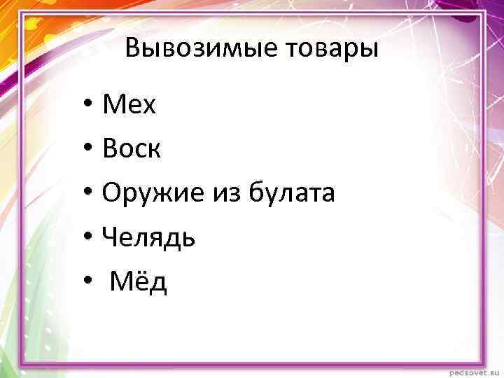 Вывозимые товары • Мех • Воск • Оружие из булата • Челядь • Мёд