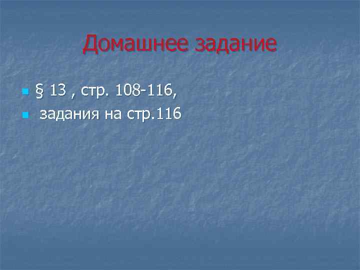 Домашнее задание n n § 13 , стр. 108 -116, задания на стр. 116
