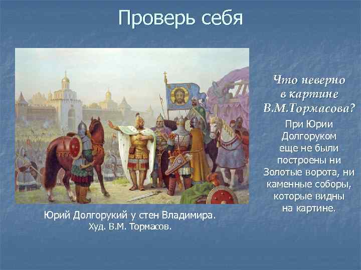 Проверь себя Что неверно в картине В. М. Тормасова? Юрий Долгорукий у стен Владимира.
