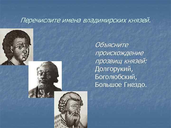 Перечислите имена владимирских князей. Объясните происхождение прозвищ князей: Долгорукий, Боголюбский, Большое Гнездо. 