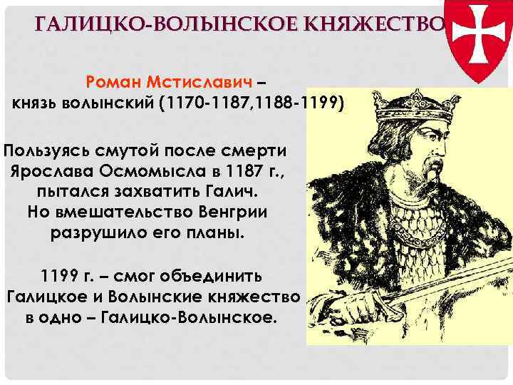 ГАЛИЦКО-ВОЛЫНСКОЕ КНЯЖЕСТВО Роман Мстиславич – князь волынский (1170 -1187, 1188 -1199) Пользуясь смутой после