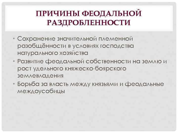 ПРИЧИНЫ ФЕОДАЛЬНОЙ РАЗДРОБЛЕННОСТИ • Сохранение значительной племенной разобщённости в условиях господства натурального хозяйства •