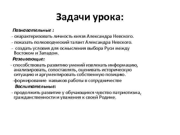 Задачи урока: Познавательные : - охарактеризовать личность князя Александра Невского. - показать полководческий талант