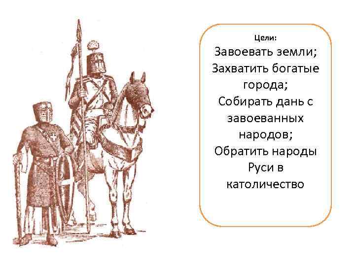 Цели: Завоевать земли; Захватить богатые города; Собирать дань с завоеванных народов; Обратить народы Руси