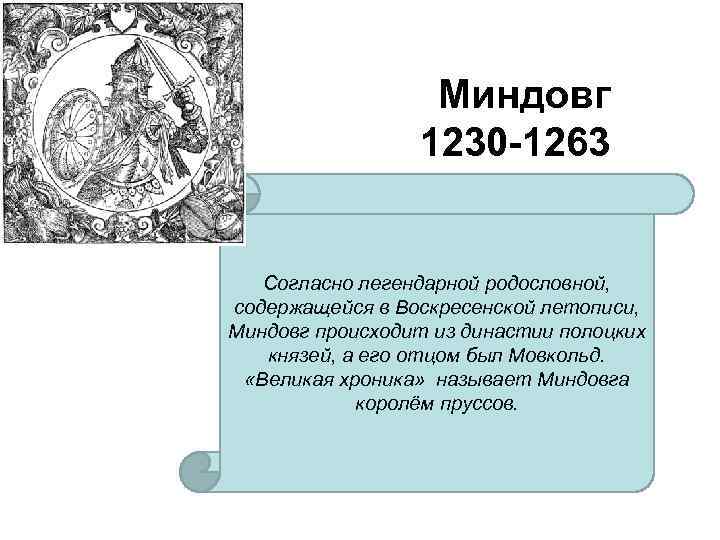 Миндовг 1230 -1263 Согласно легендарной родословной, содержащейся в Воскресенской летописи, Миндовг происходит из династии