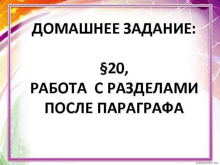 ДОМАШНЕЕ ЗАДАНИЕ: § 20, РАБОТА С РАЗДЕЛАМИ ПОСЛЕ ПАРАГРАФА 