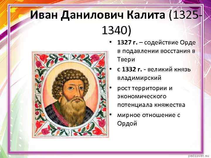 Иван Данилович Калита (13251340) • 1327 г. – содействие Орде в подавлении восстания в