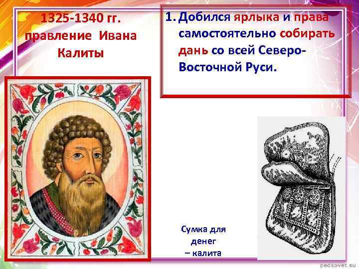 1325 -1340 гг. правление Ивана Калиты 1. Добился ярлыка и права самостоятельно собирать дань