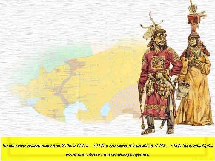 Во времена правления хана Узбека (1312— 1342) и его сына Джанибека (1342— 1357) Золотая