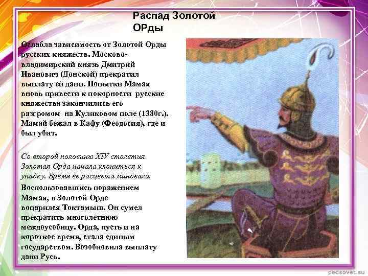 Распад Золотой ОРды Ослабла зависимость от Золотой Орды русских княжеств. Москововладимирский князь Дмитрий Иванович