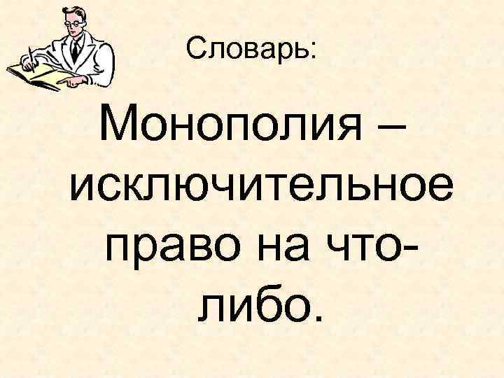 Словарь: Монополия – исключительное право на чтолибо. 