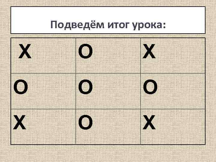 Подведём итог урока: Х О О О Х 