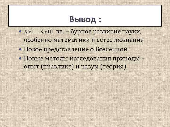 Выводы Вывод : XVI – XVIII вв. – бурное развитие науки, особенно математики и