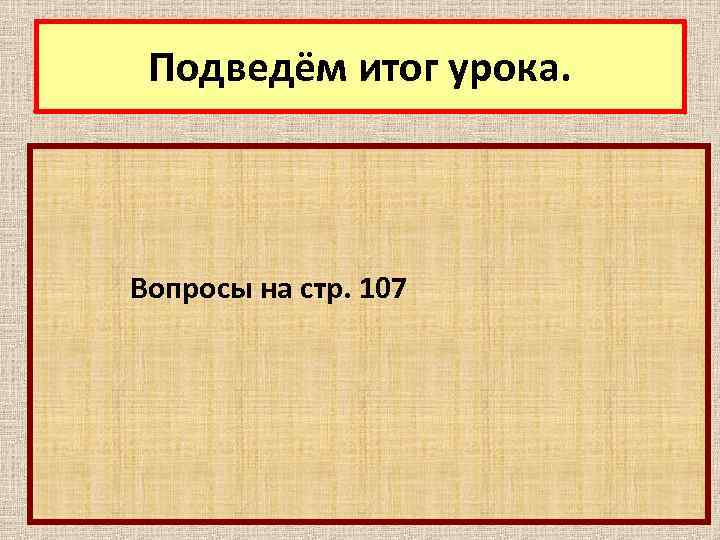 Подведём итог урока. Вопросы на стр. 107 