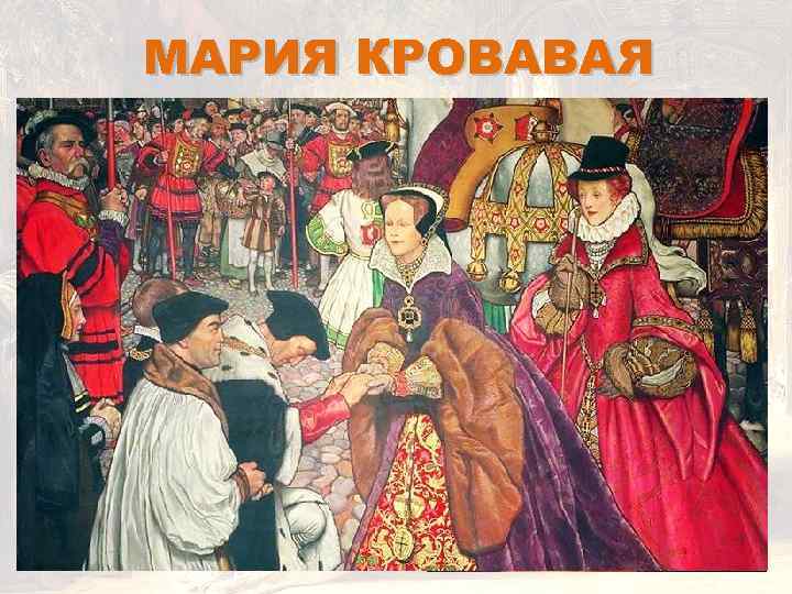 МАРИЯ КРОВАВАЯ Мария I Тюдор (1553 – 1558) В английской истории она известна как