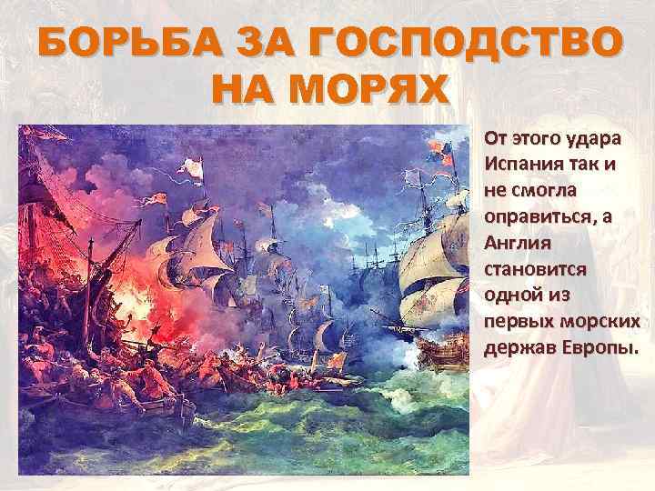 БОРЬБА ЗА ГОСПОДСТВО НА МОРЯХ От этого удара Испания так и не смогла оправиться,