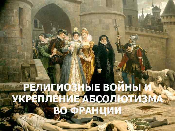 РЕЛИГИОЗНЫЕ ВОЙНЫ И УКРЕПЛЕНИЕ АБСОЛЮТИЗМА ВО ФРАНЦИИ 