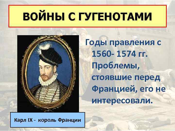 ВОЙНЫ С ГУГЕНОТАМИ Годы правления с 1560 - 1574 гг. Проблемы, стоявшие перед Францией,