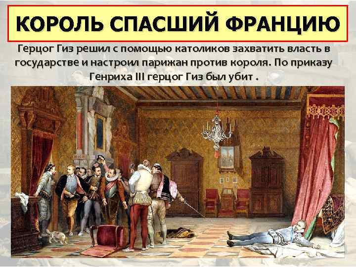 КОРОЛЬ СПАСШИЙ ФРАНЦИЮ КОРОЛЬ, СПАСШИЙ ФРАНЦИЮ Герцог Гиз решил с помощью католиков захватить власть