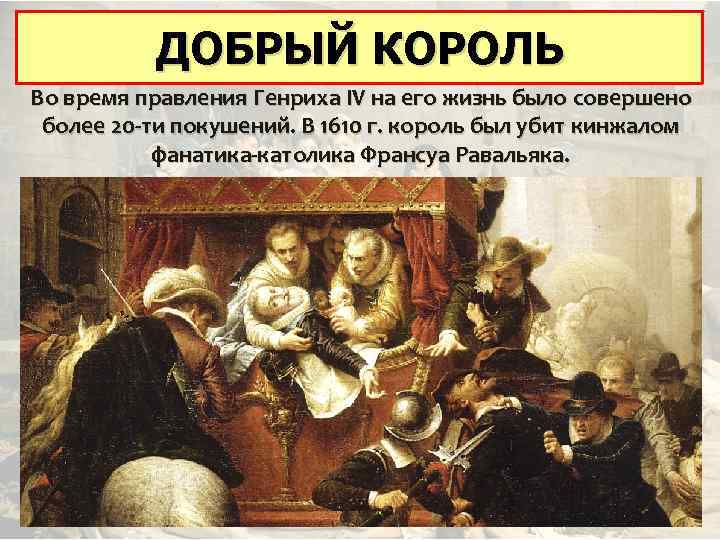 ДОБРЫЙ КОРОЛЬ, СПАСШИЙ ФРАНЦИЮ Во время правления Генриха IV на его жизнь было совершено