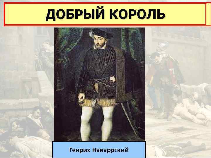  « Король, спасший Францию» ДОБРЫЙ КОРОЛЬ Генрих Наваррский 
