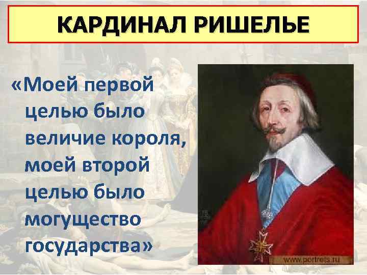 КАРДИНАЛ РИШЕЛЬЕ «Моей первой целью было величие короля, моей второй целью было могущество государства»