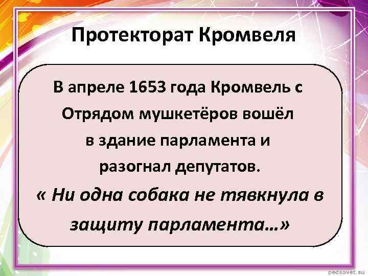 Протекторат Кромвеля В апреле 1653 года Кромвель с Отрядом мушкетёров вошёл в здание парламента
