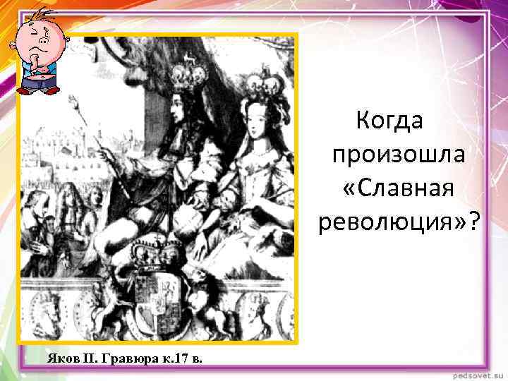 Когда произошла «Славная революция» ? Яков II. Гравюра к. 17 в. 