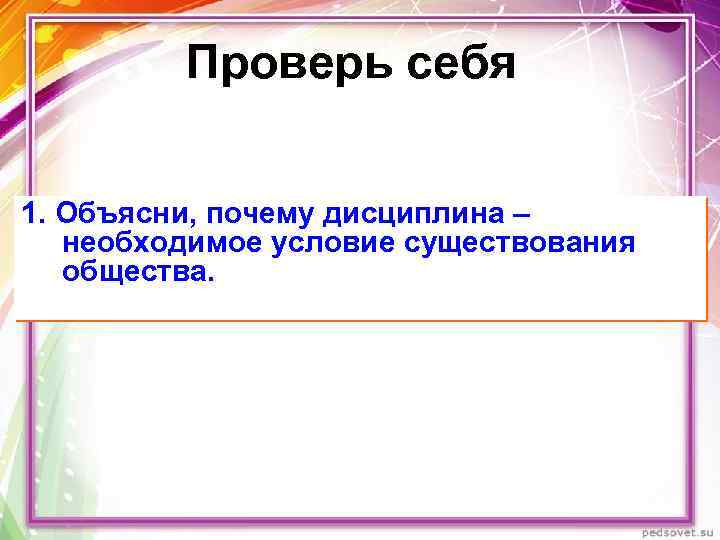 Проверь себя 1. Объясни, почему дисциплина – необходимое условие существования общества. 