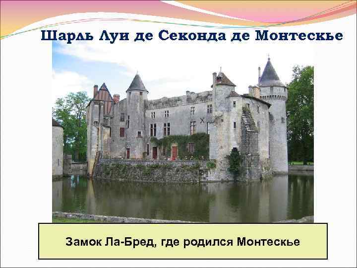 Шарль Луи де Секонда де Монтескье Замок Ла-Бред, где родился Монтескье 