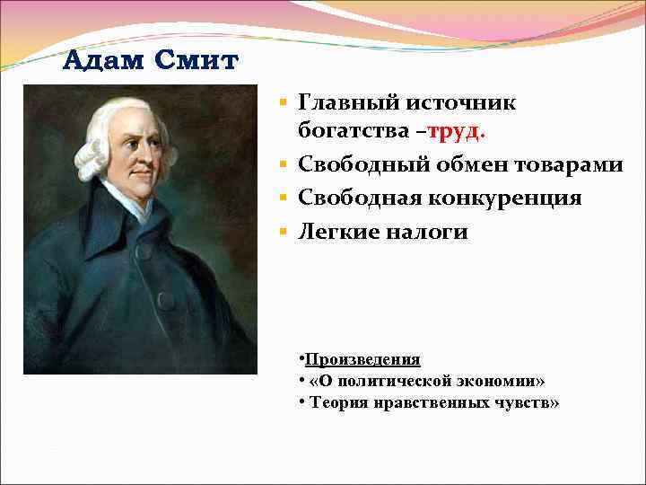 Адам Смит § Главный источник богатства –труд. § Свободный обмен товарами § Свободная конкуренция