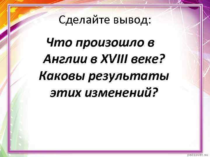 Сделайте вывод: Что произошло в Англии в XVIII веке? Каковы результаты этих изменений? 